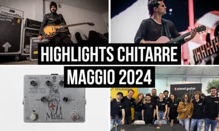 Highlights del mondo delle chitarre dalla redazione – Maggio 2024