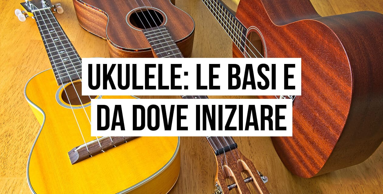 Ukulele: basi e tecniche per imparare a suonarlo. Guida completa