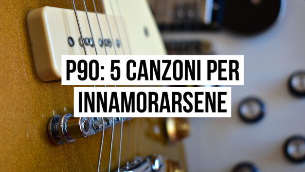 Pickup P90: 5 canzoni per innamorarsene